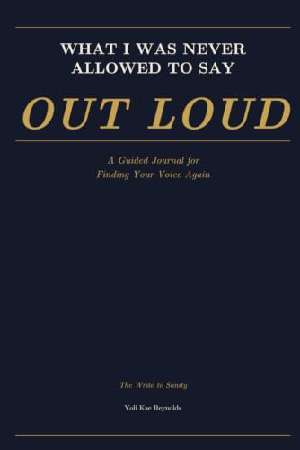Cover of What I Was Never Allowed to Say Out Loud: A Guided Journal for Finding Your Voice Again by Yoli Kae Reynolds